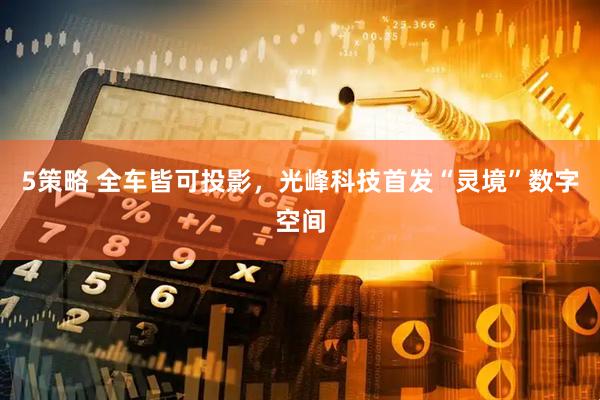 5策略 全车皆可投影，光峰科技首发“灵境”数字空间