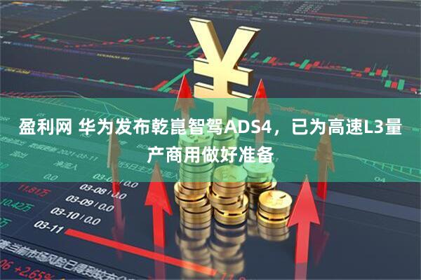 盈利网 华为发布乾崑智驾ADS4，已为高速L3量产商用做好准备