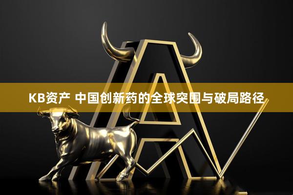 KB资产 中国创新药的全球突围与破局路径