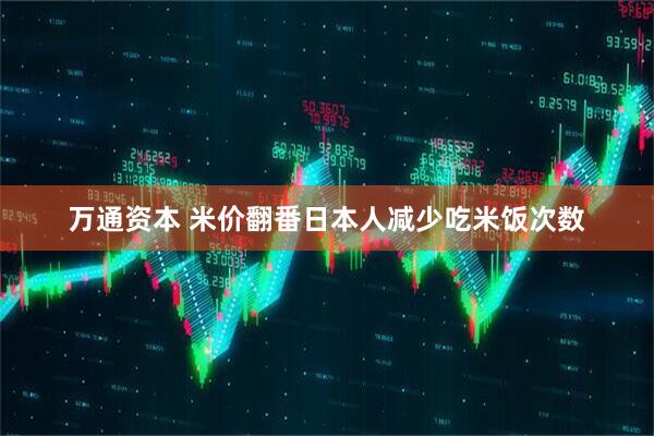 万通资本 米价翻番日本人减少吃米饭次数