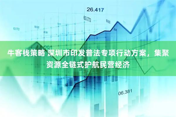 牛客栈策略 深圳市印发普法专项行动方案，集聚资源全链式护航民营经济