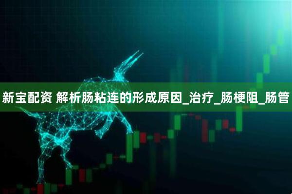 新宝配资 解析肠粘连的形成原因_治疗_肠梗阻_肠管