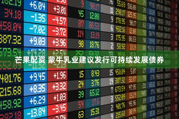 芒果配资 蒙牛乳业建议发行可持续发展债券