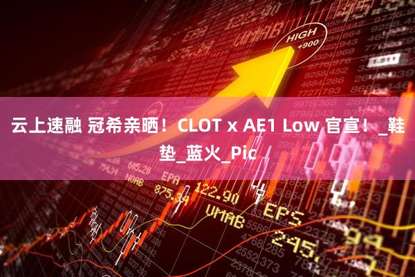 云上速融 冠希亲晒！CLOT x AE1 Low 官宣！_鞋垫_蓝火_Pic