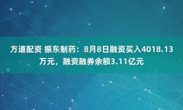 方道配资 振东制药：8月8日融资买入4018.13万元，融资融券余额3.11亿元