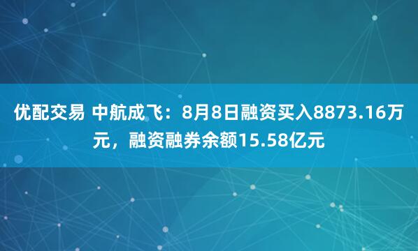 优配交易 中航成飞：8月8日融资买入8873.16万元，融资融券余额15.58亿元