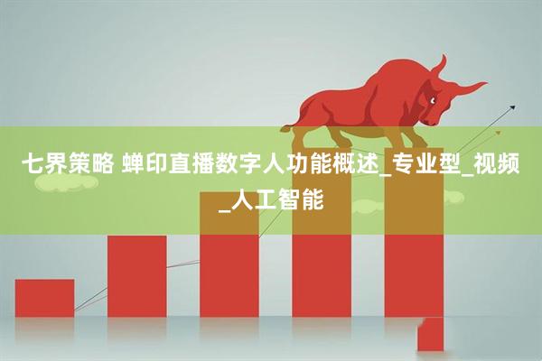 七界策略 蝉印直播数字人功能概述_专业型_视频_人工智能