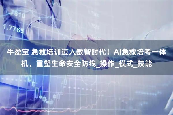 牛盈宝 急救培训迈入数智时代！AI急救培考一体机，重塑生命安全防线_操作_模式_技能
