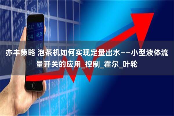 亦丰策略 泡茶机如何实现定量出水——小型液体流量开关的应用_控制_霍尔_叶轮