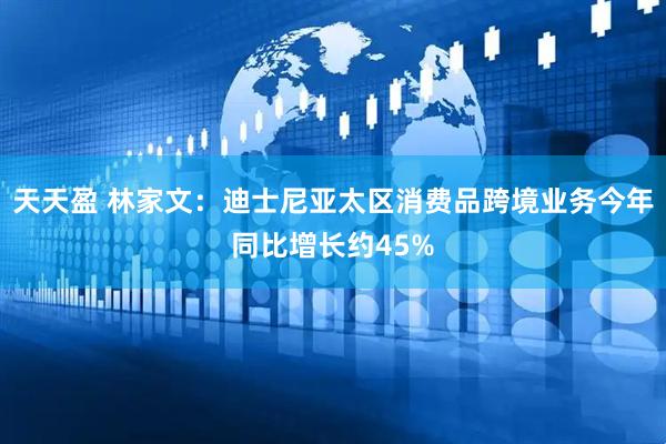 天天盈 林家文：迪士尼亚太区消费品跨境业务今年同比增长约45%