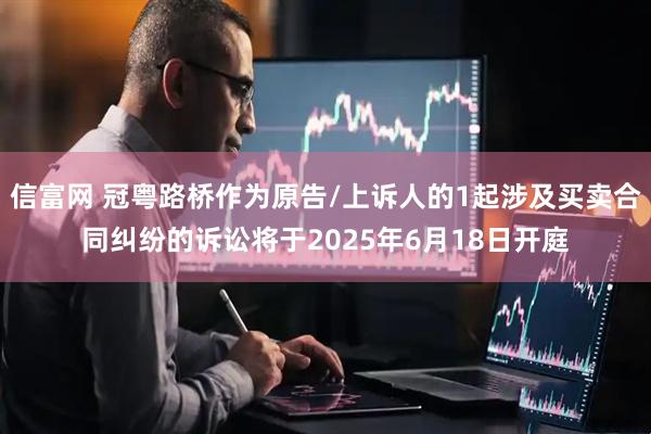 信富网 冠粤路桥作为原告/上诉人的1起涉及买卖合同纠纷的诉讼将于2025年6月18日开庭