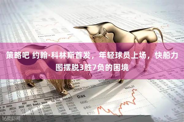 策略吧 约翰·科林斯首发，年轻球员上场，快船力图摆脱3胜7负的困境