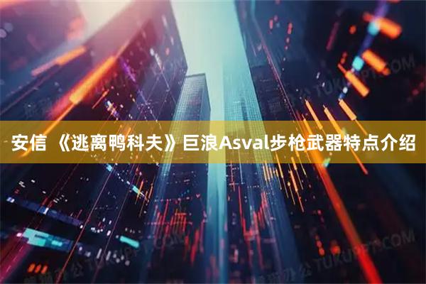 安信 《逃离鸭科夫》巨浪Asval步枪武器特点介绍