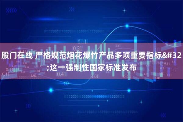 股门在线 严格规范烟花爆竹产品多项重要指标 这一强制性国家标准发布