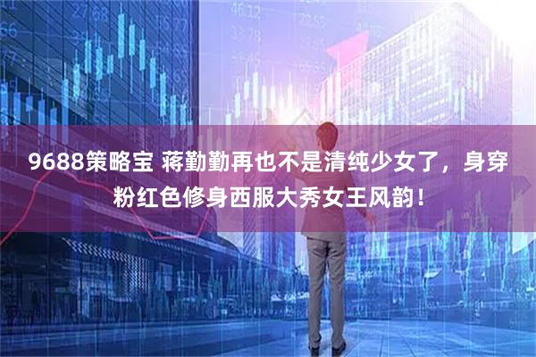 9688策略宝 蒋勤勤再也不是清纯少女了，身穿粉红色修身西服大秀女王风韵！