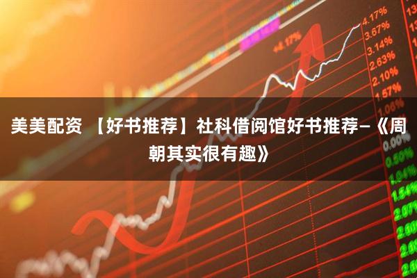 美美配资 【好书推荐】社科借阅馆好书推荐—《周朝其实很有趣》