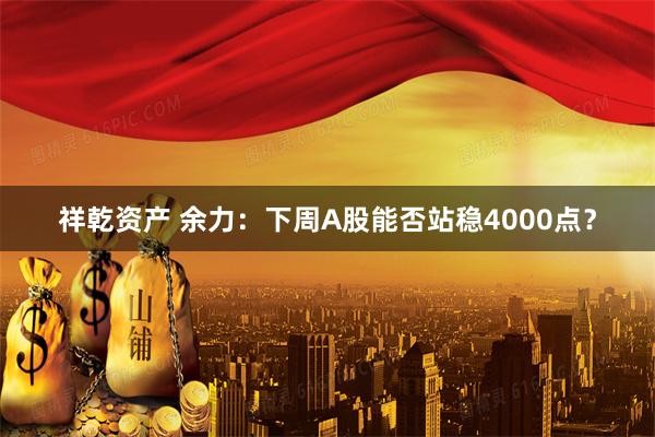 祥乾资产 余力：下周A股能否站稳4000点？
