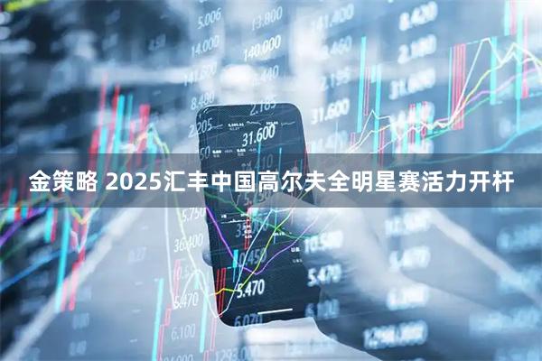 金策略 2025汇丰中国高尔夫全明星赛活力开杆