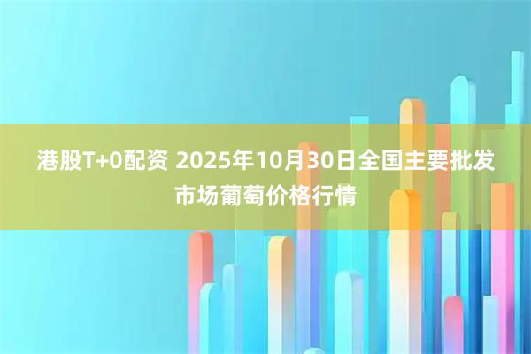 港股T+0配资 2025年10月30日全国主要批发市场葡萄价格行情