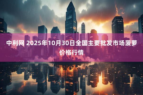 中利网 2025年10月30日全国主要批发市场菠萝价格行情