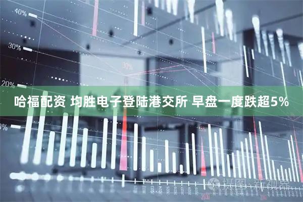 哈福配资 均胜电子登陆港交所 早盘一度跌超5%