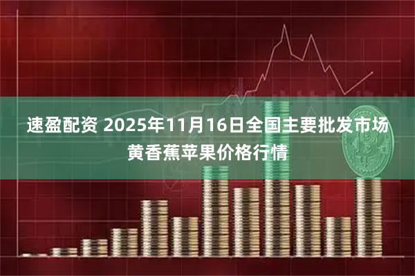 速盈配资 2025年11月16日全国主要批发市场黄香蕉苹果价格行情