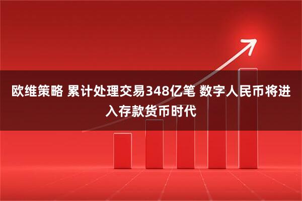 欧维策略 累计处理交易348亿笔 数字人民币将进入存款货币时代