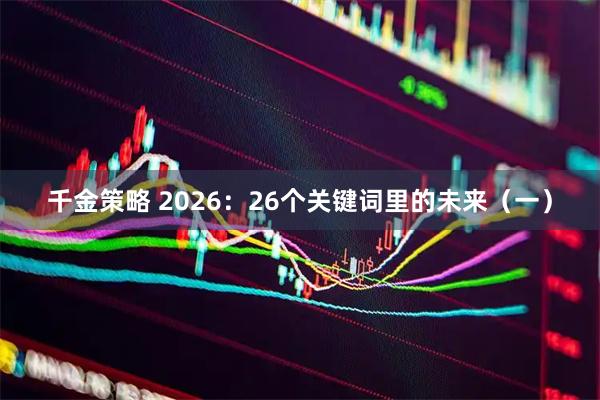 千金策略 2026：26个关键词里的未来（一）